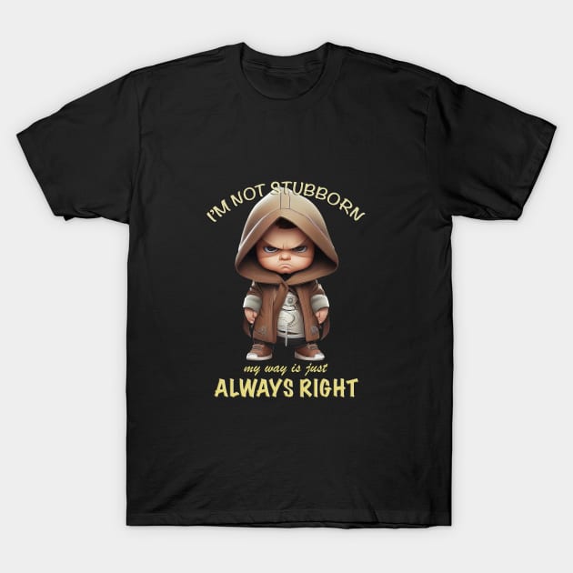 Character I'm Not Stubborn My Way Is Just Always Right Cute Adorable Funny Quote T-Shirt by Cubebox